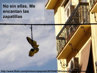 http://www.flickr.com/photos/copepodo/3679348790/sizes/z/in/photostream / No sin ellas. Me encantan las zapatillas 