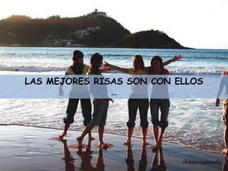 LAS MEJORES RISAS SON CON ELLOS
               …




                           chaquetadepollo
 