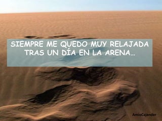 SIEMPRE ME QUEDO MUY RELAJADA
   TRAS UN DÍA EN LA ARENA…




                         AmioCajander
 