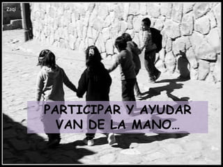 Zaqi




       PARTICIPAR Y AYUDAR
         VAN DE LA MANO…
 