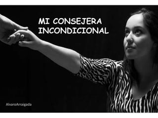 MI CONSEJERA
                  INCONDICIONAL




AlvaroArraigada
 