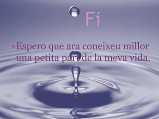 Fi
•Espero que ara coneixeu millor
una petita part de la meva vida.

 