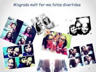 M’agrada molt fer-me fotos divertides

 