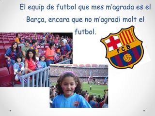 El equip de futbol que mes m’agrada es el
Barça, encara que no m’agradi molt el

futbol.

 