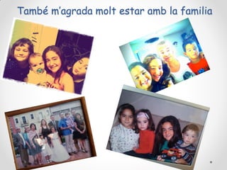També m’agrada molt estar amb la familia

 