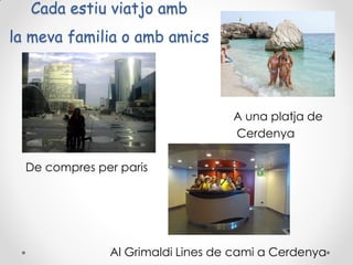 Cada estiu viatjo amb
la meva familia o amb amics

A una platja de
Cerdenya
De compres per paris

Al Grimaldi Lines de cami a Cerdenya

 