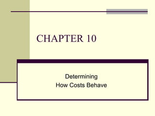 CHAPTER 10
Determining
How Costs Behave
 