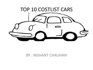 TOP 10 COSTLIST CARS BY : NISHANT CHAUHAN  