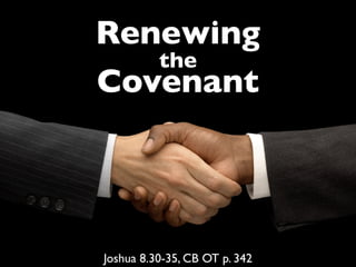 Renewing
the
Covenant
Joshua 8.30-35, CB OT p. 342
 