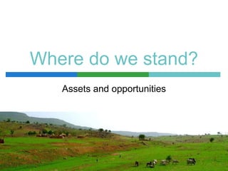 Where do we stand?
   Assets and opportunities
 