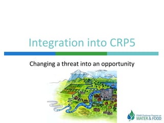 Integration into CRP5
Changing a threat into an opportunity
 