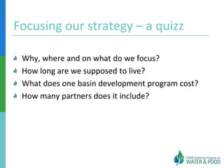 Focusing our strategy – a quizz

 Why, where and on what do we focus?
 How long are we supposed to live?
 What does one basin development program cost?
 How many partners does it include?
 