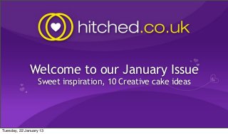 Welcome to our January Issue
                  Sweet inspiration, 10 Creative cake ideas




Tuesday, 22 January 13
 