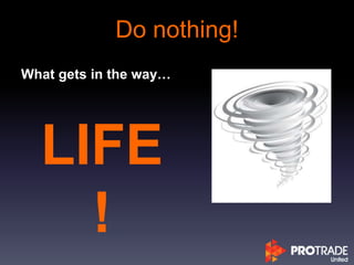 Do nothing!
What gets in the way…
LIFE
!
 