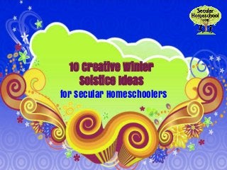 10 Creative Winter 
Solstice Ideas 
for Secular Homeschoolers 
 