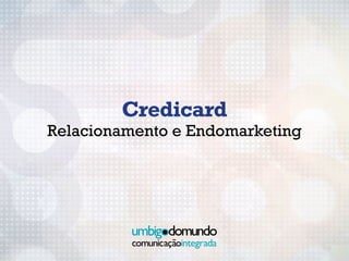 Credicard
Relacionamento e Endomarketing
 