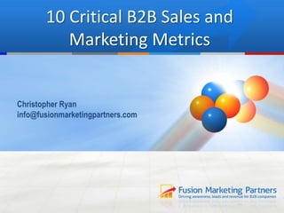 10 Critical B2B Sales and
Marketing Metrics
Christopher Ryan
info@fusionmarketingpartners.com
 