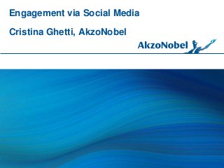 Engagement via Social Media 
Cristina Ghetti, AkzoNobel 
 