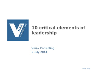 10 critical elements of
leadership
Vmax Consulting
2 July 2014
2 July 2014
 