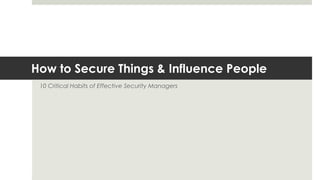 How to Secure Things & Influence People 
10 Critical Habits of Effective Security Managers 
 