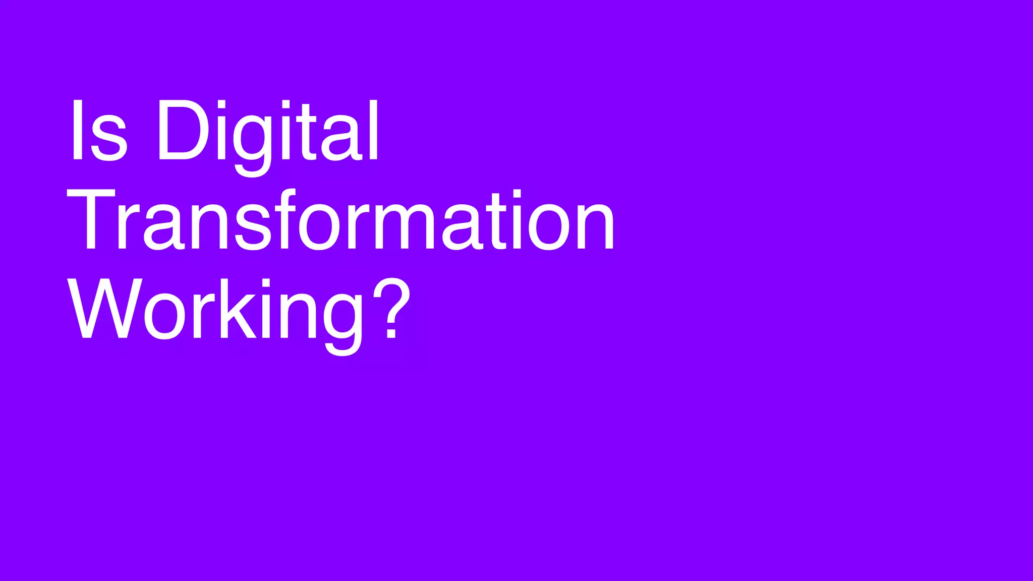 Is Digital
Transformation
Working?
 