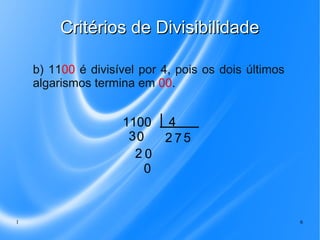 Critérios de Divisibilidade
b) 1100 é divisível por 4, pois os dois últimos
algarismos termina em 00.

1100
30
20
0

1

4
275

6

 
