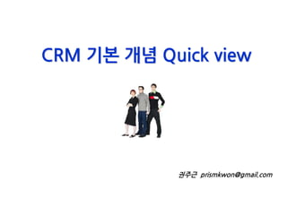 CRM 기본 개념 Quick view




             권주근 prismkwon@gmail.com
 