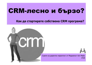 CRM-лесно и бързо?
 Как да стартирате собствена CRM програма?




                Съвети за директен маркетинг от Медиапост Хит Мейл
                                                             #10
 