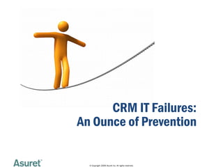 CRM IT Failures:
An Ounce of Prevention

  © Copyright 2009 Asuret Inc. All rights reserved.
 