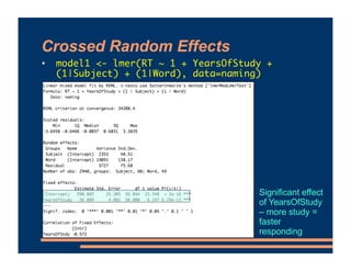 Crossed Random Effects
• model1 <- lmer(RT ~ 1 + YearsOfStudy +
(1|Subject) + (1|Word), data=naming)
Significant effect
of...