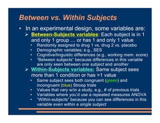 Between vs. Within Subjects
• In an experimental design, some variables are:
" Between-Subjects variables: Each subject is...