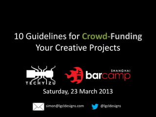 10 Guidelines for Crowd-Funding
     Your Creative Projects



       Saturday, 23 March 2013
       simon@lgcldesigns.com   @lgcldesigns
 