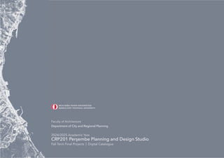 94
Faculty of Architecture
Department of City and Regional Planning
2024/2025 Academic Year
CRP201 Perşembe Planning and Design Studio
Fall Term Final Projects | Digital Catalogue
 