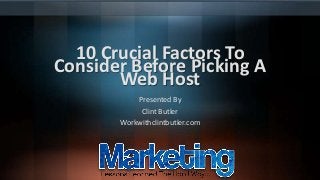 10 Crucial Factors To
Consider Before Picking A
Web Host
Presented By
Clint Butler
Workwithclintbutler.com

 