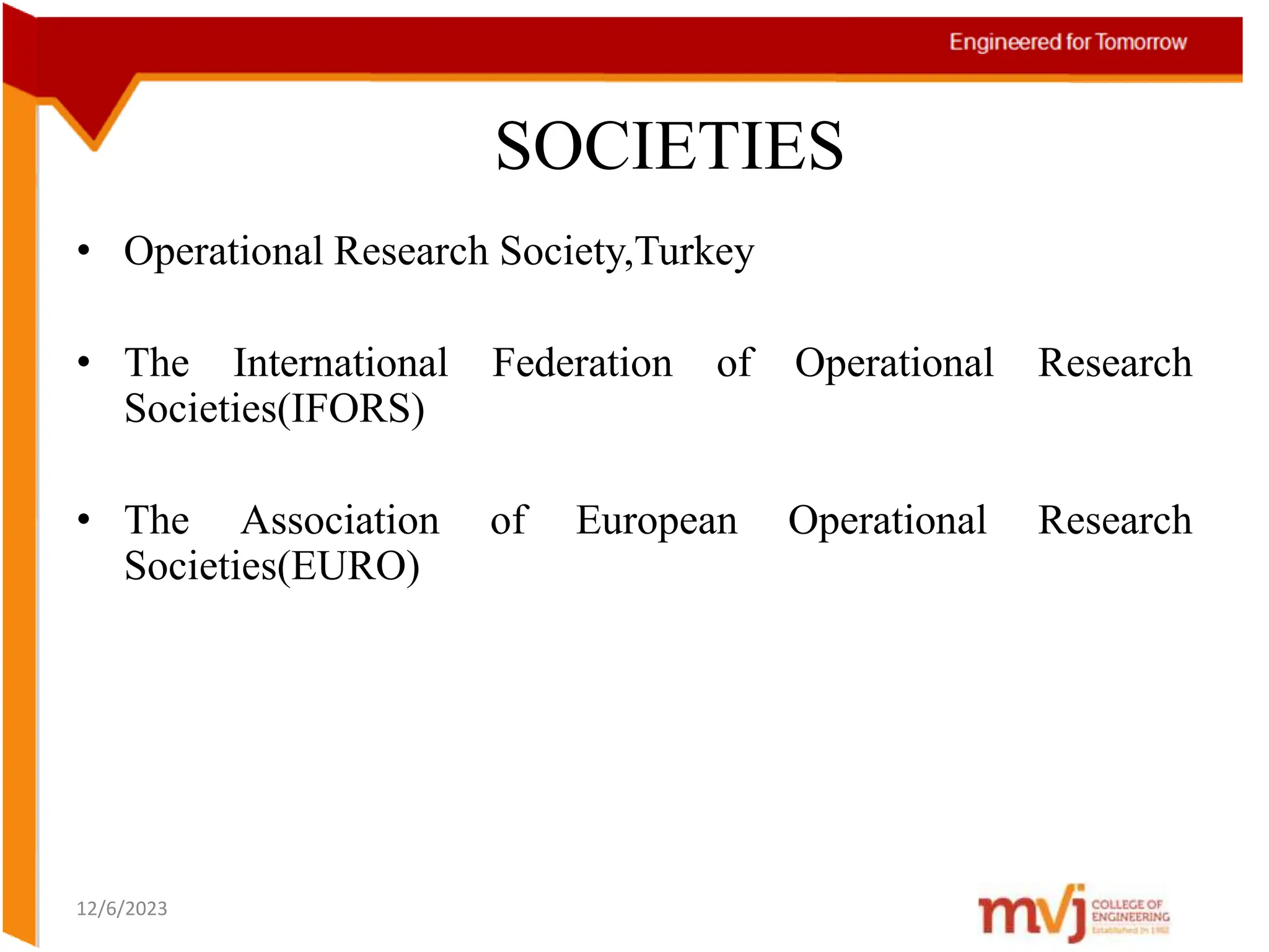 SOCIETIES
• Operational Research Society,Turkey
• The International Federation of Operational Research
Societies(IFORS)
• The Association of European Operational Research
Societies(EURO)
12/6/2023
 