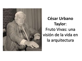César Urbano
Taylor:
Fruto Vivas: una
visión de la vida en
la arquitectura
 