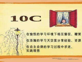 10C的我们 在愉悦的学习环境下相互督促、鞭策 在浩瀚的学习天空里分享经验、资源 在自主自律的学习过程中 求进、 实践理想 
