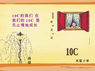 10C 的我们   在 我们的 10C  里 无止境地成长 2009  年  9  月  7  日 终结 我们的10C 10C的我们 先驱小学 