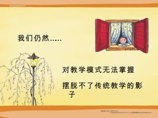 我们仍然…… 对教学模式无法掌握 摆脱不了传统教学 的影子 