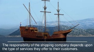 The responsibility of the shipping company depends upon
the type of services they offer to their customers.
 