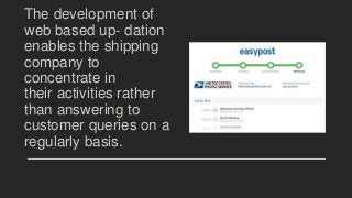 The development of
web based up- dation
enables the shipping
company to
concentrate in
their activities rather
than answering to
customer queries on a
regularly basis.
 