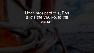 Upon receipt of this, Port
allots the VIA No. to the
vessel.
 
