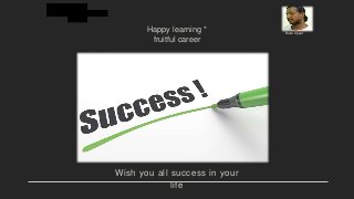 Happy learning *
fruitful career
Wish you all success in your
life
Babu Appat
 