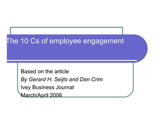 The 10 Cs of employee engagement
Based on the article
By Gerard H. Seijts and Dan Crim
Ivey Business Journal
March/April 2006
 