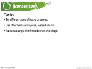 Top tips Try different types of beans or pulses. Use other herbs and spices, instead of chilli. Eat with a range of different breads and fillings. 