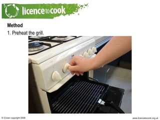 Method 1. Preheat the grill. 