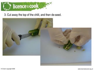 3. Cut away the top of the chilli, and then de-seed. 