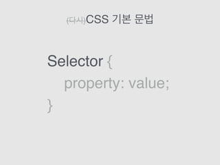 (다시)CSS 기본 문법
Selector {
property: value;
}
 