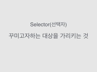 꾸미고자하는 대상을 가리키는 것
Selector(선택자)
 