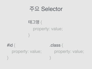 주요 Selector
태그명 {
property: value;
}
#id {
property: value;
}
.class {
property: value;
}
 